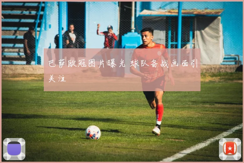 巴萨欧冠图片曝光 球队备战画面引关注