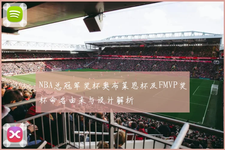 NBA总冠军奖杯奥布莱恩杯及FMVP奖杯命名由来与设计解析