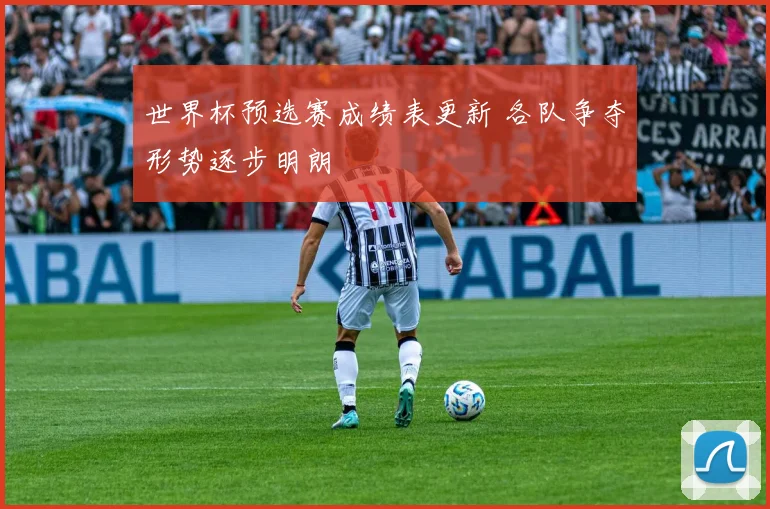 世界杯预选赛成绩表更新 各队争夺形势逐步明朗