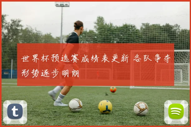 世界杯预选赛成绩表更新 各队争夺形势逐步明朗