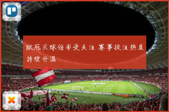 欧冠买球倍率受关注 赛事投注热度持续升温