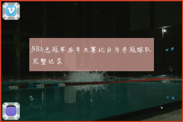 NBA总冠军历年决赛比分与夺冠球队完整记录