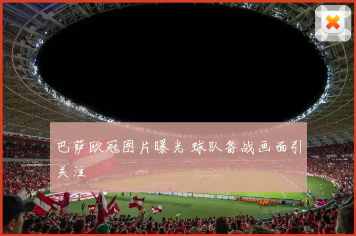 巴萨欧冠图片曝光 球队备战画面引关注