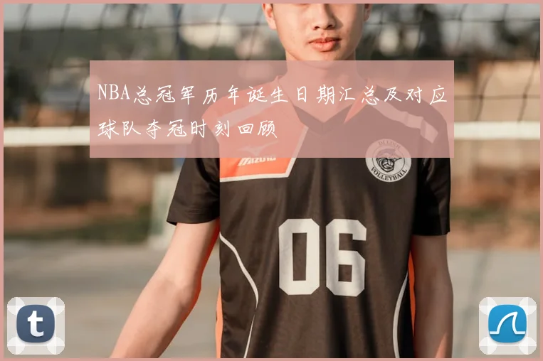NBA总冠军历年诞生日期汇总及对应球队夺冠时刻回顾