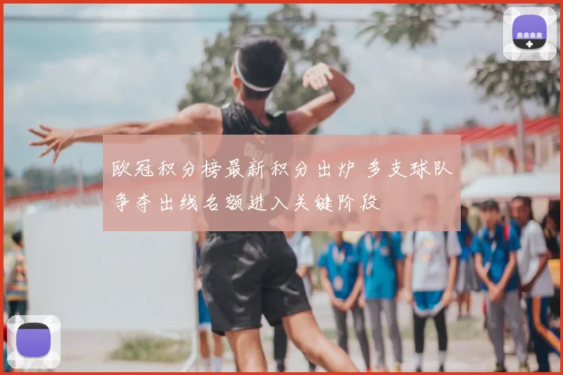 欧冠积分榜最新积分出炉 多支球队争夺出线名额进入关键阶段