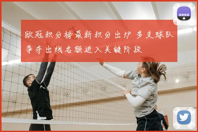 欧冠积分榜最新积分出炉 多支球队争夺出线名额进入关键阶段